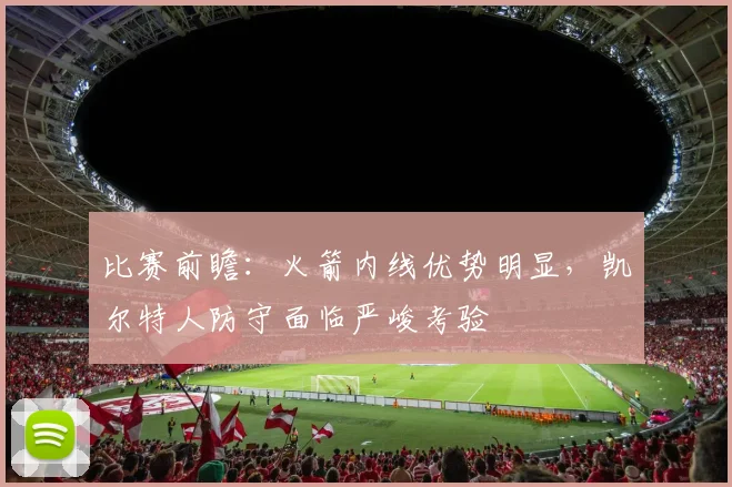 比赛前瞻：火箭内线优势明显，凯尔特人防守面临严峻考验