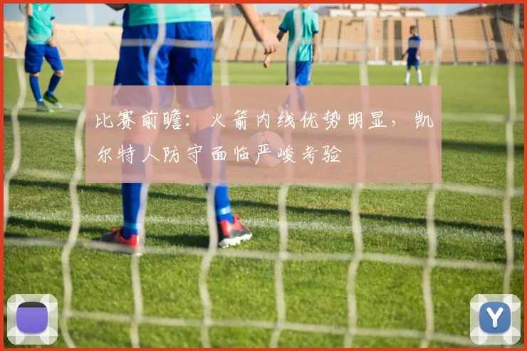 比赛前瞻：火箭内线优势明显，凯尔特人防守面临严峻考验